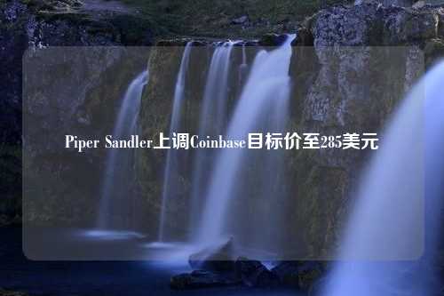 Piper Sandler上调Coinbase目标价至285美元