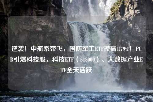 逆袭！中航系带飞，国防军工ETF摸高1.79%！PCB引爆科技股，科技ETF（515000）、大数据产业ETF全天活跃