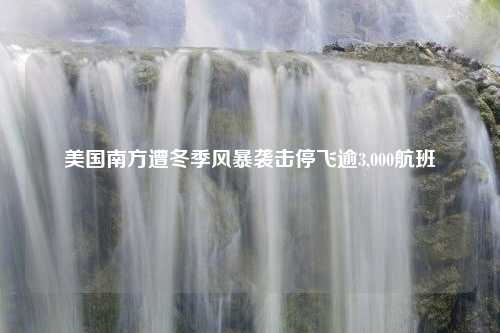 美国南方遭冬季风暴袭击停飞逾3,000航班