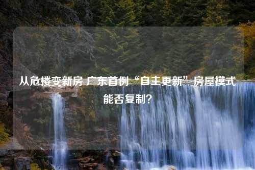 从危楼变新房 广东首例“自主更新”房屋模式能否复制？