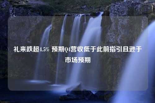 礼来跌超4.5% 预期Q4营收低于此前指引且逊于市场预期