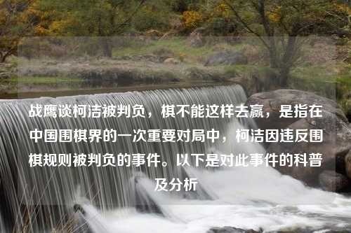 战鹰谈柯洁被判负，棋不能这样去赢，是指在中国围棋界的一次重要对局中，柯洁因违反围棋规则被判负的事件。以下是对此事件的科普及分析