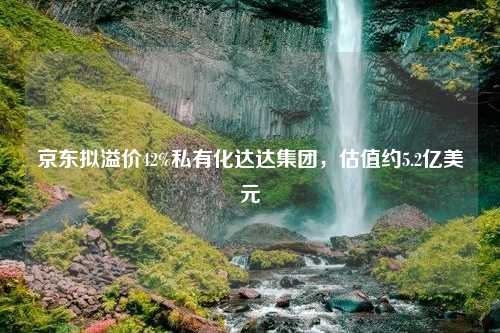 京东拟溢价42%私有化达达集团，估值约5.2亿美元