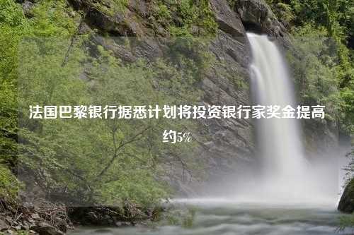 法国巴黎银行据悉计划将投资银行家奖金提高约5%