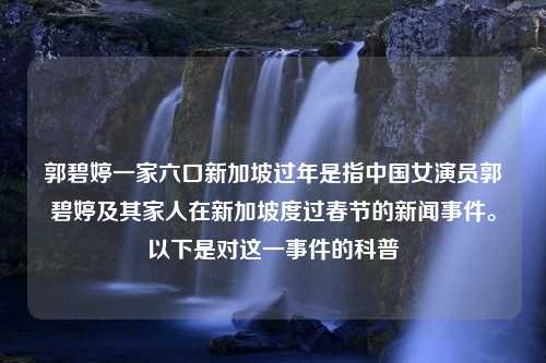 郭碧婷一家六口新加坡过年是指中国女演员郭碧婷及其家人在新加坡度过春节的新闻事件。以下是对这一事件的科普