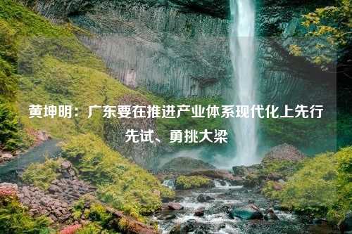 黄坤明：广东要在推进产业体系现代化上先行先试、勇挑大梁