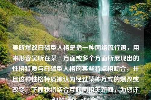 吴昕爆改白磷型人格是指一种网络流行语，用来形容吴昕在某一方面或多个方面所展现出的性格特质与白磷型人格的某些特点相吻合，并且这种性格特质被认为经过某种方式的爆改或改变。下面我将结合互联网相关新闻，为您详细解释这一概念。