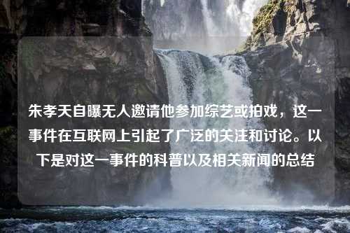 朱孝天自曝无人邀请他参加综艺或拍戏，这一事件在互联网上引起了广泛的关注和讨论。以下是对这一事件的科普以及相关新闻的总结