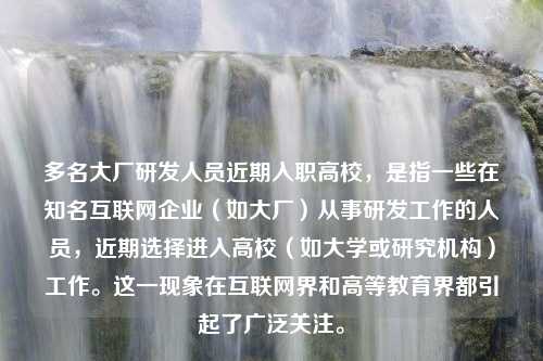 多名大厂研发人员近期入职高校，是指一些在知名互联网企业（如大厂）从事研发工作的人员，近期选择进入高校（如大学或研究机构）工作。这一现象在互联网界和高等教育界都引起了广泛关注。