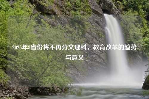 2025年8省份将不再分文理科，教育改革的趋势与意义